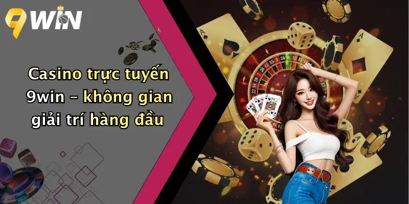 Casino trực tuyến 9win – không gian giải trí hàng đầu