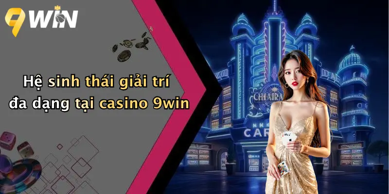 Hệ sinh thái giải trí đa dạng tại casino 9win