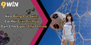 Kèo Bóng Đá 9win: Cơ Hội Giải Trí Hấp Dẫn Cho Cược Thủ Online