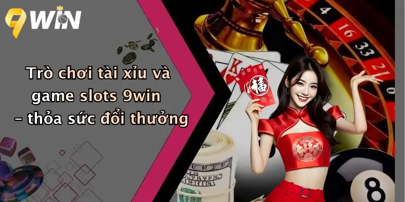 Trò chơi tài xỉu và game slots 9win – thỏa sức đổi thưởng